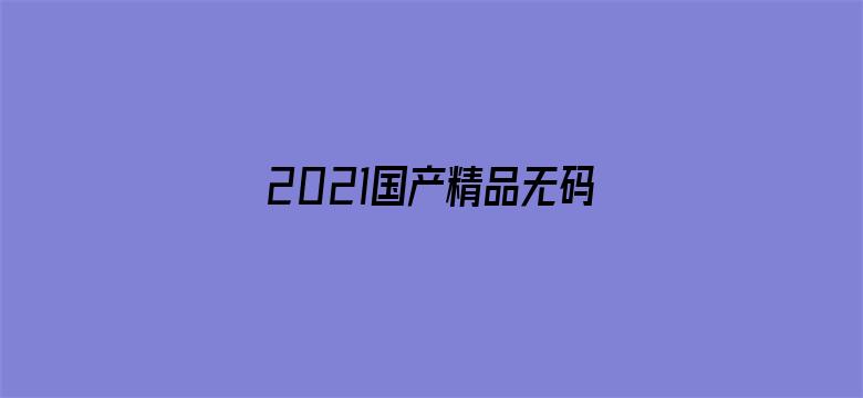 >2021国产精品无码素人福利横幅海报图