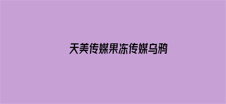 >天美传媒果冻传媒乌鸦传媒视频横幅海报图