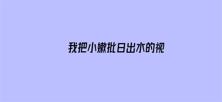 >我把小嫩批日出水的视频横幅海报图