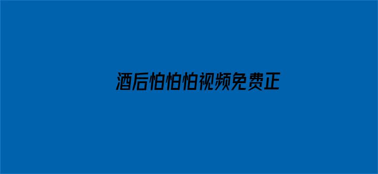 >酒后怕怕怕视频免费正片横幅海报图